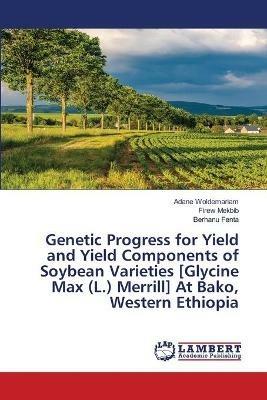 Genetic Progress for Yield and Yield Components of Soybean Varieties [Glycine Max (L.) Merrill] At Bako, Western Ethiopia - Adane Woldemariam,Firew Mekbib,Berhanu Fenta - cover