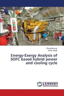 Energy-Exergy Analysis of SOFC based hybrid power and cooling cycle - Pranjal Kumar,Onkar Singh - cover