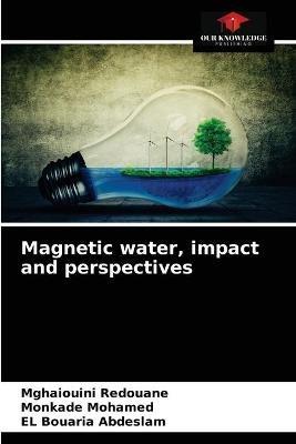 Magnetic water, impact and perspectives - Mghaiouini Redouane,Monkade Mohamed,El Bouaria Abdeslam - cover