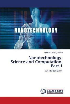 Nanotechnology: Science and Computation. Part 1 - Subhamoy Singha Roy - cover