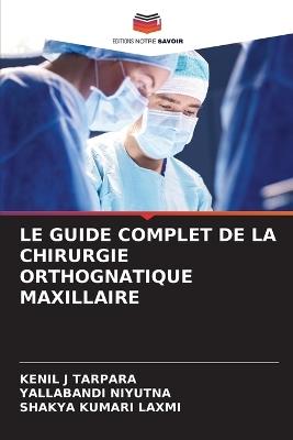 Le Guide Complet de la Chirurgie Orthognatique Maxillaire - Kenil J Tarpara,Yallabandi Niyutna,Shakya Kumari Laxmi - cover