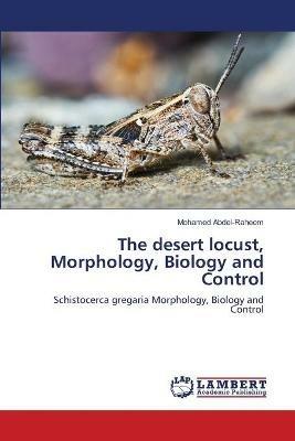 The desert locust, Morphology, Biology and Control - Mohamed Abdel-Raheem - cover