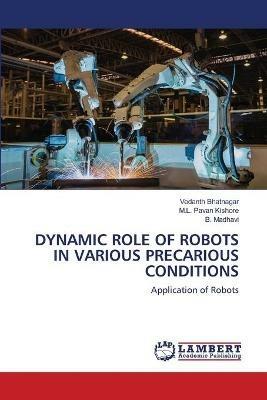 Dynamic Role of Robots in Various Precarious Conditions - Vedanth Bhatnagar,M L Pavan Kishore,B Madhavi - cover
