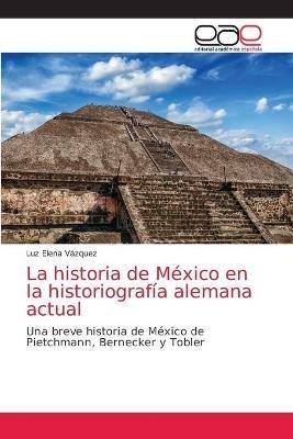 La historia de Mexico en la historiografia alemana actual - Luz Elena Vazquez - cover