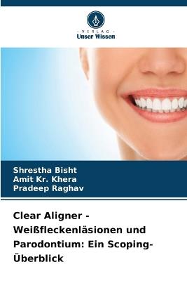 Clear Aligner - Weißfleckenläsionen und Parodontium: Ein Scoping-Überblick - Shrestha Bisht,Amit Kr Khera,Pradeep Raghav - cover