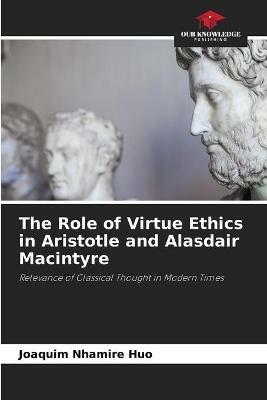 The Role of Virtue Ethics in Aristotle and Alasdair Macintyre - Joaquim Nhamire Huo - cover