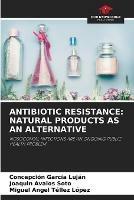 Antibiotic Resistance: Natural Products as an Alternative - Concepcion Garcia Lujan,Joaquin Avalos Soto,Miguel Angel Tellez Lopez - cover