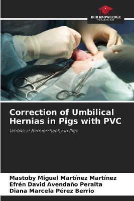 Correction of Umbilical Hernias in Pigs with PVC - Mastoby Miguel Martinez Martinez,Efren David Avendano Peralta,Diana Marcela Perez Berrio - cover