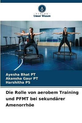Die Rolle von aerobem Training und PFMT bei sekundärer Amenorrhöe - Ayesha Bhat Pt,Akansha Gaur Pt,Harshitha Ps - cover