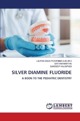 Silver Diamine Fluoride - Lalitha Naga Poornima Guduru,Satyam Martha,Sandeep Kalisipudi - cover
