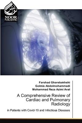A Comprehensive Review of Cardiac and Pulmonary Radiology - Farshad Gharebakhshi,Golmis Abdolmohammadi,Mohammad Reza Azimi Aval - cover