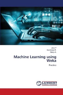 Machine Learning using Weka - Jose P,Kanchana R,Manju A - cover