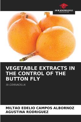 Vegetable Extracts in the Control of the Button Fly - Miltao Edelio Campos Albornoz,Agustina Rodriguez - cover