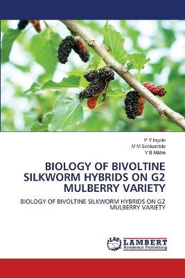 Biology of Bivoltine Silkworm Hybrids on G2 Mulberry Variety - P Y Ingole,M M Sonkamble,Y B Matre - cover