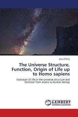 The Universe Structure, Function, Origin of Life up to Homo sapiens - Jose O'Daly - cover