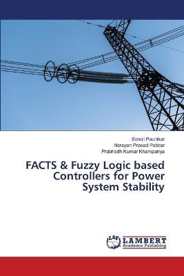FACTS & Fuzzy Logic based Controllers for Power System Stability - Sonali Paunikar,Narayan Prasad Patidar,Prabhodh Kumar Khampariya - cover