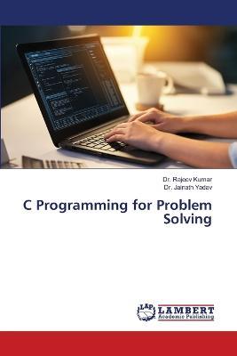 C Programming for Problem Solving - Rajeev Kumar,Jainath Yadav - cover