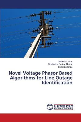 Novel Voltage Phasor Based Algorithms for Line Outage Identification - Mehebub Alam,Siddhartha Sankar Thakur,Sumit Banerjee - cover