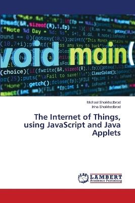 The Internet of Things, using JavaScript and Java Applets - Michael Shoikhedbrod,Irina Shoikhedbrod - cover