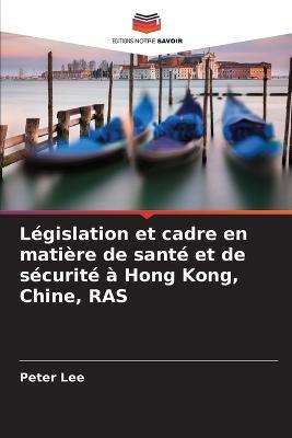 Legislation et cadre en matiere de sante et de securite a Hong Kong, Chine, RAS - Peter Lee - cover