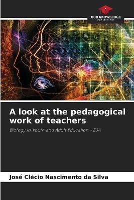 A look at the pedagogical work of teachers - José Clécio Nascimento Da Silva - cover