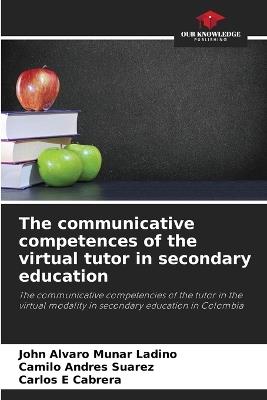 The communicative competences of the virtual tutor in secondary education - John Alvaro Munar Ladino,Camilo Andrés Suarez,Carlos E Cabrera - cover