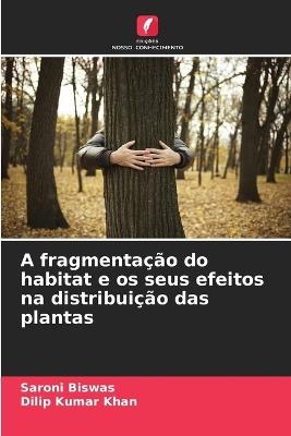 A fragmentação do habitat e os seus efeitos na distribuição das plantas - Saroni Biswas,Dilip Kumar Khan - cover