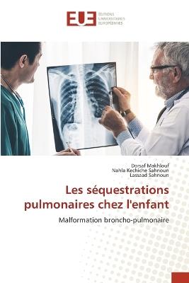 Les séquestrations pulmonaires chez l'enfant - Dorsaf Makhlouf,Nahla Kechiche Sahnoun,Lassaad Sahnoun - cover