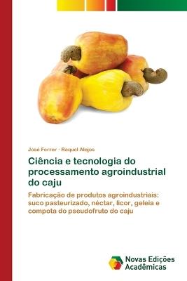 Ciência e tecnologia do processamento agroindustrial do caju - José Ferrer,Raquel Alejos - cover
