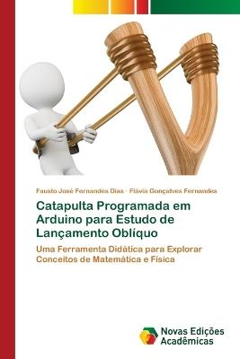 Catapulta Programada em Arduino para Estudo de Lançamento Oblíquo - Fausto José Fernandes Dias,Flávia Gonçalves Fernandes - cover