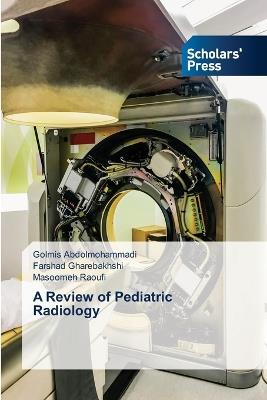 A Review of Pediatric Radiology - Golmis Abdolmohammadi,Farshad Gharebakhshi,Masoomeh Raoufi - cover