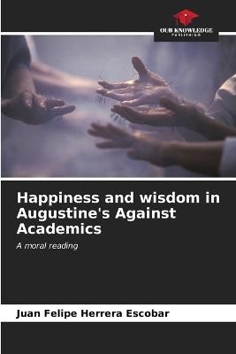 Happiness and wisdom in Augustine's Against Academics - Juan Felipe Herrera Escobar - cover