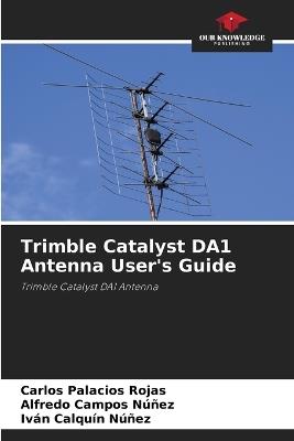 Trimble Catalyst DA1 Antenna User's Guide - Carlos Palacios Rojas,Alfredo Campos Núñez,Iván Calquín Núñez - cover