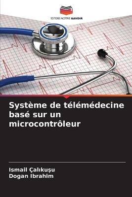 Système de télémédecine basé sur un microcontrôleur - Ismail Çalikusu,Dogan Ibrahim - cover