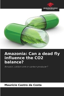Amazonia: Can a dead fly influence the CO2 balance? - Maur?cio Castro Da Costa - cover