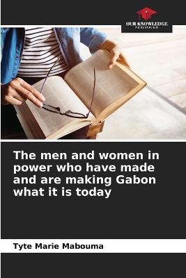 The men and women in power who have made and are making Gabon what it is today - Tyte Marie Mabouma - cover