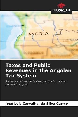 Taxes and Public Revenues in the Angolan Tax System - Jos? Lu?s Carvalhal Da Silva Carmo - cover