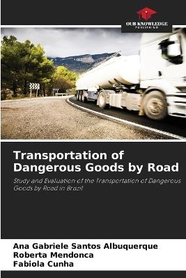 Transportation of Dangerous Goods by Road - Ana Gabriele Santos Albuquerque,Roberta Mendon?a,Fab?ola Cunha - cover