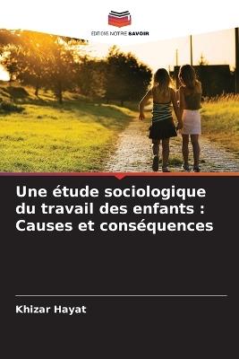 Une ?tude sociologique du travail des enfants: Causes et cons?quences - Khizar Hayat - cover