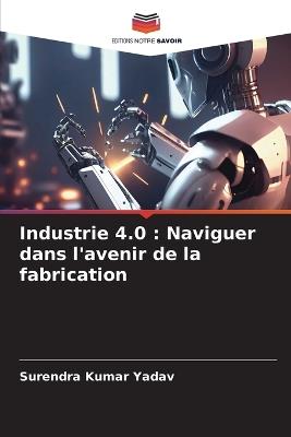 Industrie 4.0: Naviguer dans l'avenir de la fabrication - Surendra Kumar Yadav - cover