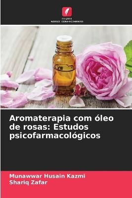 Aromaterapia com ?leo de rosas: Estudos psicofarmacol?gicos - Munawwar Husain Kazmi,Shariq Zafar - cover