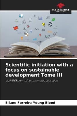 Scientific initiation with a focus on sustainable development Tome III - Eliane Ferreira Young Blood - cover