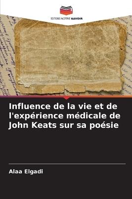 Influence de la vie et de l'exp?rience m?dicale de John Keats sur sa po?sie - Alaa Elgadi - cover