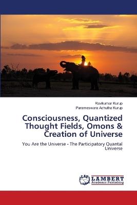 Consciousness, Quantized Thought Fields, Omons & Creation of Universe - Ravikumar Kurup,Parameswara Achutha Kurup - cover
