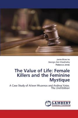 The Value of Life: Female Killers and the Feminine Mystique - Jamie Blanche,Georgie Ann Weatherby,Rebecca Jones - cover