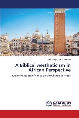 A Biblical Aestheticism in African Perspective - Jones Segun Jesutunwase - cover