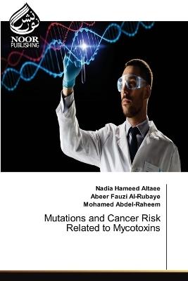 Mutations and Cancer Risk Related to Mycotoxins - Nadia Hameed Altaee,Abeer Fauzi Al-Rubaye,Mohamed Abdel-Raheem - cover