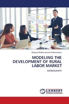 Modeling the Development of Rural Labor Market - Shayzak Rakhmatovich Kholmuminov - cover
