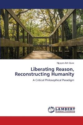 Liberating Reason, Reconstructing Humanity - Nguyen Anh Quoc - cover