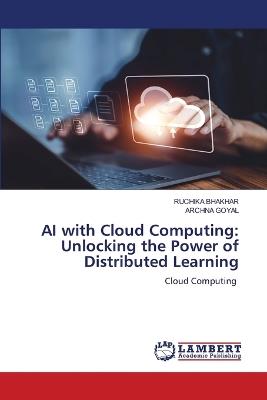 AI with Cloud Computing: Unlocking the Power of Distributed Learning - Ruchika Bhakhar,Archna Goyal - cover